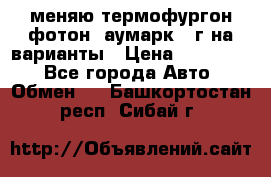 меняю термофургон фотон  аумарк 13г на варианты › Цена ­ 400 000 - Все города Авто » Обмен   . Башкортостан респ.,Сибай г.